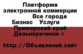 Платформа электронной коммерции GIG-OS - Все города Бизнес » Услуги   . Приморский край,Дальнереченск г.